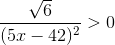 \frac{\sqrt{6}}{(5x-42)^2}>0
