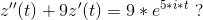 z''(t)+9z'(t) = 9*e^{5*i*t}\; ?