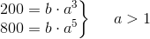 \left.\begin{matrix} 200 = b\cdot a^3\\ 800 = b\cdot a^5 \end{matrix}\right\}~~ ~~ a > 1