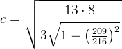 c=\sqrt{\frac{13\cdot 8}{3\sqrt{1-\left ( \frac{209}{216} \right )^2}}}