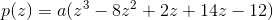 p(z)=a(z^3-8z^2+2z+14z-12)