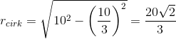 r_{cirk}=\sqrt{10^2-\left ( \frac{10}{3} \right )^2}=\frac{20\sqrt{2}}{3}