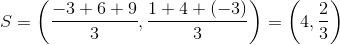 S=\left ( \frac{-3+6+9}{3},\frac{1+4+(-3)}{3} \right )=\left ( 4,\frac{2}{3} \right )