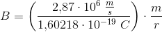 B=\left (\frac{ 2{,}87\cdot 10^6\; \tfrac{m}{s}}{1{,}60218\cdot 10^{-19}\; C} \right )\cdot \frac{m}{r}