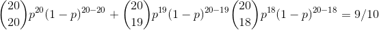 {20 \choose 20}p^{20}(1-p)^{20-20} + {20\choose 19}p^{19}(1-p)^{20-19} {20\choose 18} p^{18}(1-p)^{20-18}= 9/10
