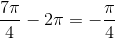 \frac{7 \pi}{4} - 2\pi = -\frac{\pi}{4}