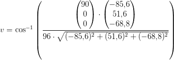 v=\cos^{-1}\left ( \frac{\begin{pmatrix} 90\\0 \\ 0 \end{pmatrix}\cdot \begin{pmatrix} -85{,}6\\51{,}6 \\ -68{,}8 \end{pmatrix}}{96\cdot \sqrt{(-85{,}6)^2+(51{,}6)^2+(-68{,}8)^2} }\right )