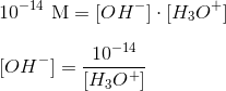 \newline 10^{-14}\ \textup{M}=[OH^-]\cdot [H_3O^+] \newline \newline [OH^-]=\frac{10^{-14}}{[H_3O^+]}