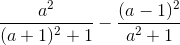 \frac{a^2}{ (a+1)^2 + 1} - \frac{(a-1)^2}{a^2+1}