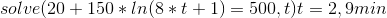 solve(20 + 150*ln(8*t + 1)= 500,t) t = 2,9 min