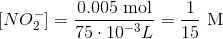 [NO_2^-]=\frac{0.005~\text{mol}}{75\cdot 10^{-3}L}=\frac{1}{15}~\text{M}