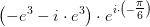 \left ( -e^{3}-i \cdot e^{3}\right ) \cdot e^{i\cdot \left (- \tfrac{\pi }{6} \right )}