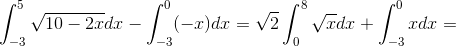 \int_{-3}^{5}\sqrt{10-2x}dx - \int_{-3}^{0}(-x)dx=\sqrt{2}\int_{0}^{8}\sqrt{x}dx + \int_{-3}^{0}xdx=