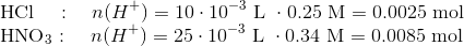 \\\text{HCl~~~~:}~~~~n(H^+)=10\cdot 10^{-3}~\text{L}~\cdot 0.25~\text{M}=0.0025 ~\text{mol} \\\text{HNO}_3\text{~:}~~~~n(H^+)=25\cdot 10^{-3}~\text{L}~\cdot 0.34~\text{M}=0.0085 ~\text{mol}\\