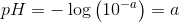 pH=-\log\left ( 10^{-a} \right )=a