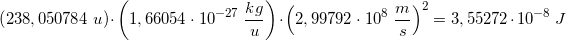 \small \left ( 238,050784\; u \right )\cdot \left ( 1,66054\cdot 10^{-27}\; \frac{kg}{u} \right )\cdot \left ( 2,99792\cdot 10^{8}\; \frac{m}{s} \right )^2=3,55272\cdot 10^{-8 }\;J