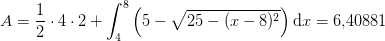 A=\frac{1}{2}\cdot 4\cdot 2+\int_{4}^{8}\left (5-\sqrt{25-(x-8)^2} \right )\mathrm{d}x=6{,}40881