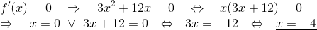 ~\\f'(x)=0~~~\Rightarrow ~~~3x^2+12x=0~~~\Leftrightarrow~~~x(3x+12)=0\\ \Rightarrow ~~~\underline{x=0}~\lor~3x+12=0~~\Leftrightarrow~~3x=-12~~\Leftrightarrow~~ \underline{x=-4}