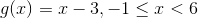 g(x) = x - 3, -1\leq x< 6