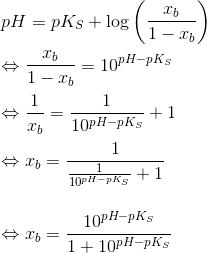 \newline \newline pH=pK_S+\log \left ( \frac{x_b}{1-x_b} \right ) \newline \newline \Leftrightarrow \frac{x_b}{1-x_b} = 10^{pH-pK_S} \newline \newline \Leftrightarrow \frac{1}{x_b} = \frac{1}{10^{pH-pK_S} } +1 \newline \newline \Leftrightarrow x_b = \frac{1}{\frac{1}{10^{pH-pK_S} } +1} \newline \newline \newline \Leftrightarrow x_b = \frac{10^{pH-pK_S}}{1 +10^{pH-pK_S}}