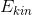 E_{kin}