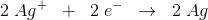 2\; Ag^+\; \; +\; \; 2\; e^-\; \; \rightarrow \; \; 2\; Ag