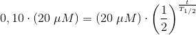 0,10\cdot(20\; \mu M) =(20\; \mu M)\cdot \left (\frac{1}{2} \right )^{\frac{t}{T_{1/2}}}