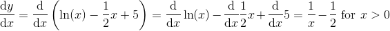 \frac{\mathrm dy}{\mathrm dx}=\frac{\mathrm d}{\mathrm dx}\left ( \ln(x)-\frac{1}{2}x+5 \right )=\frac{\mathrm d}{\mathrm dx}\ln(x)-\frac{\mathrm d}{\mathrm dx}\frac{1}{2}x+\frac{\mathrm d}{\mathrm dx}5=\frac{1}{x}-\frac{1}{2}\textup{ for } x>0