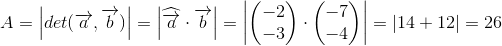 A=\left | det(\overrightarrow{a},\overrightarrow{b}) \right |=\left | \widehat{\overrightarrow{a}}\cdot \overrightarrow{b} \right |=\left | \begin{pmatrix} -2\\-3 \end{pmatrix}\cdot \begin{pmatrix} -7\\-4 \end{pmatrix} \right |=\left | 14+12 \right |=26