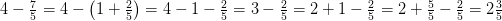 4-\tfrac{7}{5}=4-\left ( 1+\tfrac{2}{5} \right )=4-1-\tfrac{2}{5}=3-\tfrac{2}{5}=2+1-\tfrac{2}{5}=2+\tfrac{5}{5}-\tfrac{2}{5}=2\tfrac{3}{5}