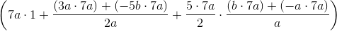 \left (7a\cdot 1+\frac{(3a\cdot 7a)+(-5b\cdot 7a)}{2a}+\frac{5\cdot 7a}{2}\cdot \frac{(b\cdot 7a)+(-a\cdot 7a)}{a} \right )