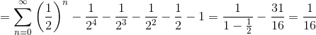 =\sum_{n=0}^{\infty }\left ( \frac{1}{2} \right )^n-\frac{1}{2^4}-\frac{1}{2^3} - \frac{1}{2^2} - \frac{1}{2}-1=\frac{1}{1-\frac{1}{2}}-\frac{31}{16}=\frac{1}{16}