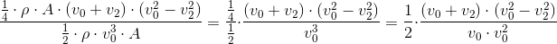 \frac{\frac{1}{4}\cdot\rho\cdot A\cdot (v_0+v_2)\cdot (v_0^2-v_2^2)}{\frac{1}{2}\cdot\rho\cdot v_0^3\cdot A}=\frac{\frac{1}{4}}{\frac{1}{2}}\cdot\frac{(v_0+v_2)\cdot (v_0^2-v_2^2)}{v_0^3}=\frac{1}{2}\cdot\frac{(v_0+v_2)\cdot (v_0^2-v_2^2)}{v_0\cdot v_0^2}