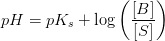 pH=pK_s+\log\left ( \frac{\left [ B \right ]}{\left [ S \right ]} \right )