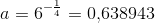 a=6^{-\frac{1}{4}}=0{,}638943