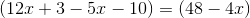 \left (12x+3-5x-10 \right )=(48-4x)