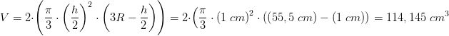 \! \! \! \! \! \! \! \! \! \! \! \! \! \! \! \! \! \! \! \! \! \! \! \! \! \! \! \! \! \! V=2\cdot \left ( \frac{\pi }{3}\cdot \left ( \frac{h}{2} \right )^2\cdot \left ( 3R-\frac{h}{2} \right ) \right )=2\cdot \left ( \frac{\pi }{3}\cdot \left ( 1\; cm \right )^2\cdot \left ( \left (55,5\; cm \right )-\left (1\; cm \right ) \right ) \right=114,145\; cm^3