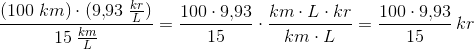 \frac{(100\; km)\cdot (9{,}93\; \tfrac{kr}{L})}{15\; \tfrac{km}{L}}=\frac{100\cdot 9{,}93}{15}\cdot \frac{km\cdot L\cdot kr}{km\cdot L}=\frac{100\cdot 9{,}93}{15}\,kr