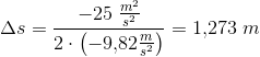 \Delta s=\frac{-25\; \tfrac{m^2}{s^2}}{2\cdot \left ( -9{,}82 \tfrac{m}{s^2} \right )}=1{,}273\; m