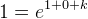 1= e^{1+0+k}