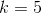 k=5