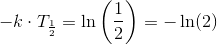 -k\cdot T_{\frac{1}{2}}=\ln\left (\frac{1}{2} \right )=-\ln(2)