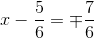 x-\frac{5}{6} =\mp \frac{7}{6}