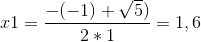 x1= \frac{-(-1)+\sqrt{5})}{2*1}=1,6