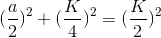 (\frac{a}{2})^{2}+(\frac{K}{4})^{2}=(\frac{K}{2})^{2}