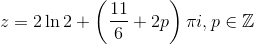 z=2 \ln{2} + \left( \frac{11}{6}+2p\right) \pi i, p\in \mathbb{Z}