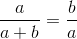\frac{a}{a+b}=\frac{b}{a}