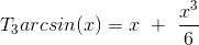 T_3 arcsin(x) = x \ + \ \frac{x^3}{6}