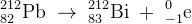 _{82}^{212}\textrm{Pb}\; \rightarrow \; _{83}^{212}\textrm{Bi}\; +\; _{-1}^{0}\textrm{e}