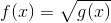 f(x)=\sqrt{g(x)}